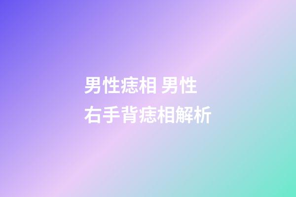 男性痣相 男性右手背痣相解析